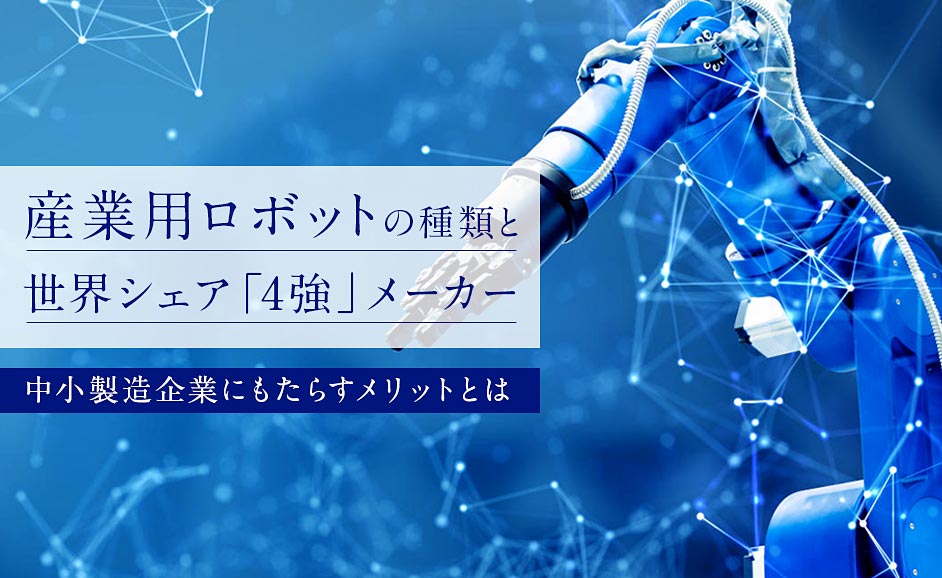 産業用ロボットの種類と世界シェア 4強 メーカー 中小製造企業にもたらすメリットとは 人材サービス 業界 法律に関するコンテンツを幅広く提供するお役立ち情報サイト Nikken Tsunagu 日研トータルソーシング 人材派遣 請負