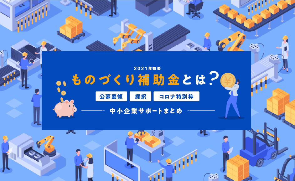 ものづくり補助金とは 2021年概要 公募要領 採択 コロナ特別枠 中小企業サポートまとめ Nikken Tsunagu