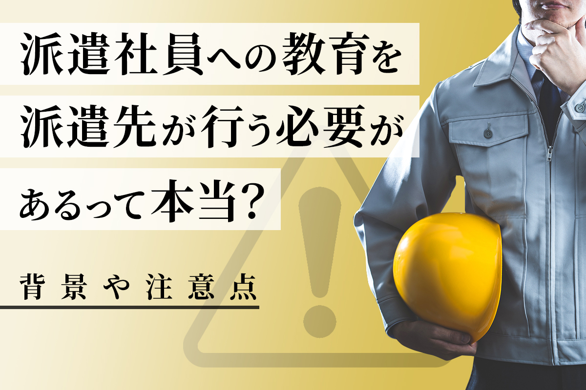 派遣社員への教育を派遣先が行う必要があるって本当？背景や注意点