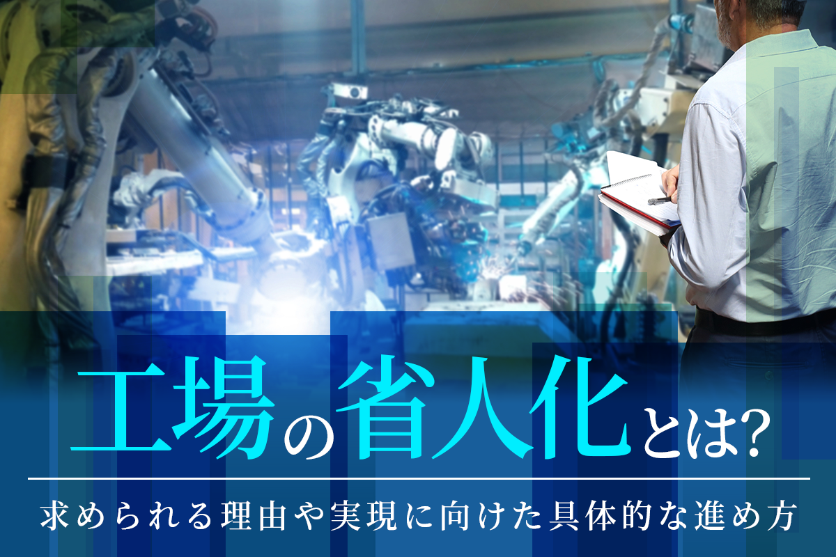 工場の省人化とは？求められる理由や実現に向けた具体的な進め方