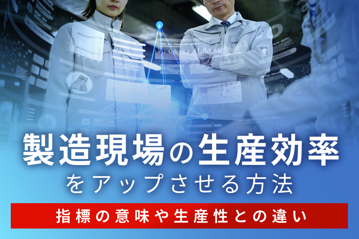 製造現場の生産効率をアップさせる方法｜指標の意味や生産性との違い