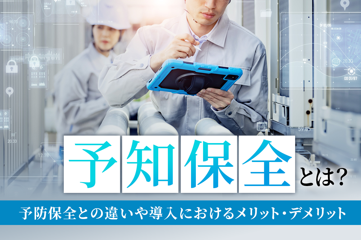 予知保全とは？予防保全との違いや導入におけるメリット・デメリット