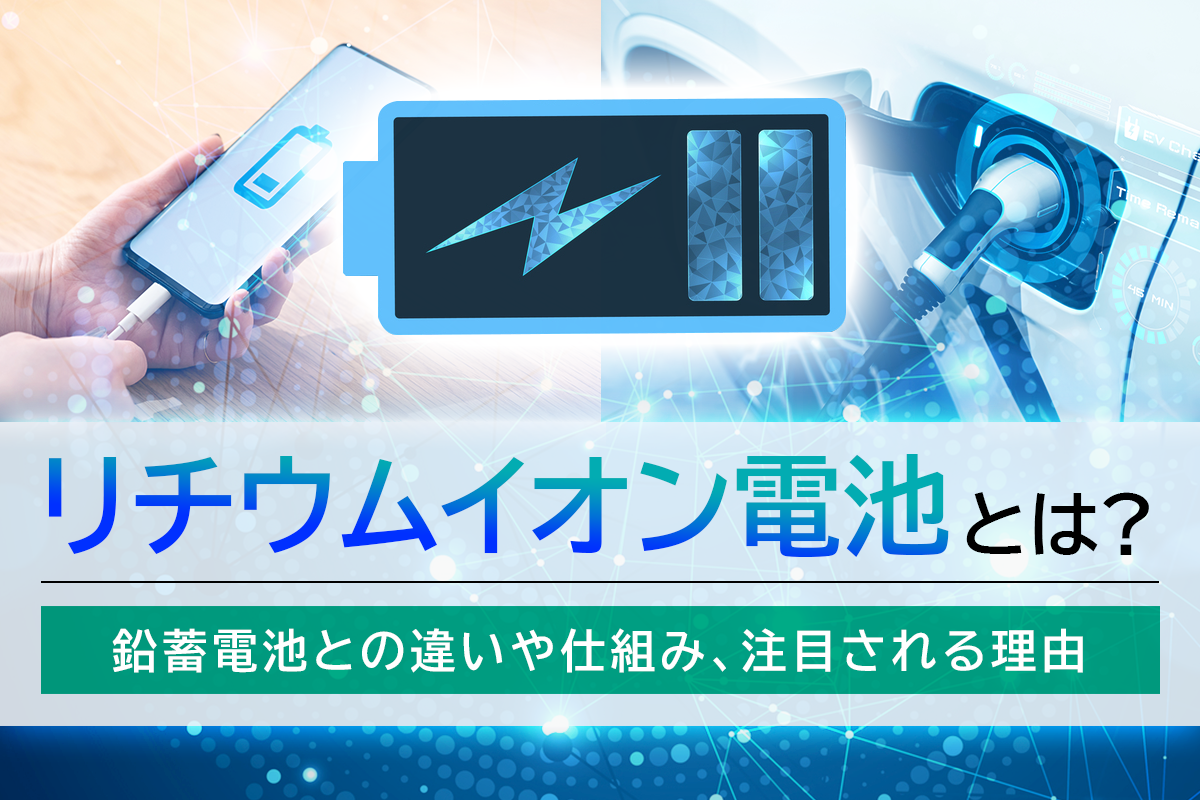 リチウムイオン電池とは？鉛蓄電池との違いや仕組み、注目される理由