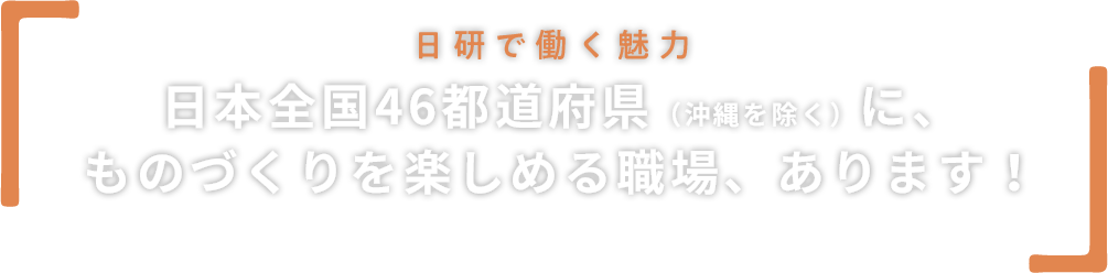 日研で働く魅力 | 日本全国46都道府県(沖縄を除く)に、ものづくりを楽しめる職場、あります!
