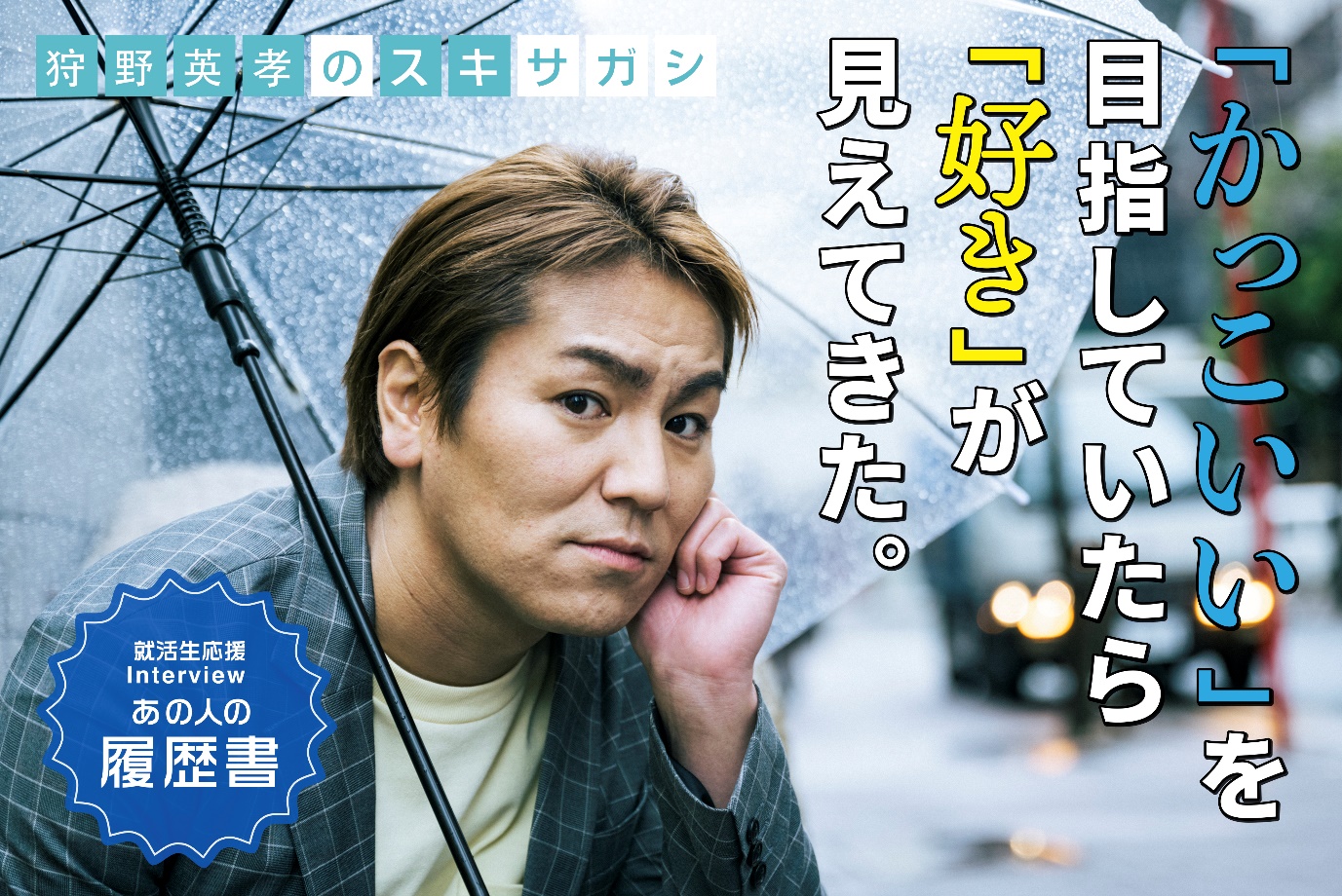 狩野英孝の“スキサガシ” 「かっこいい」を目指していたら「好き」が見えてきた。– あの人の履歴書