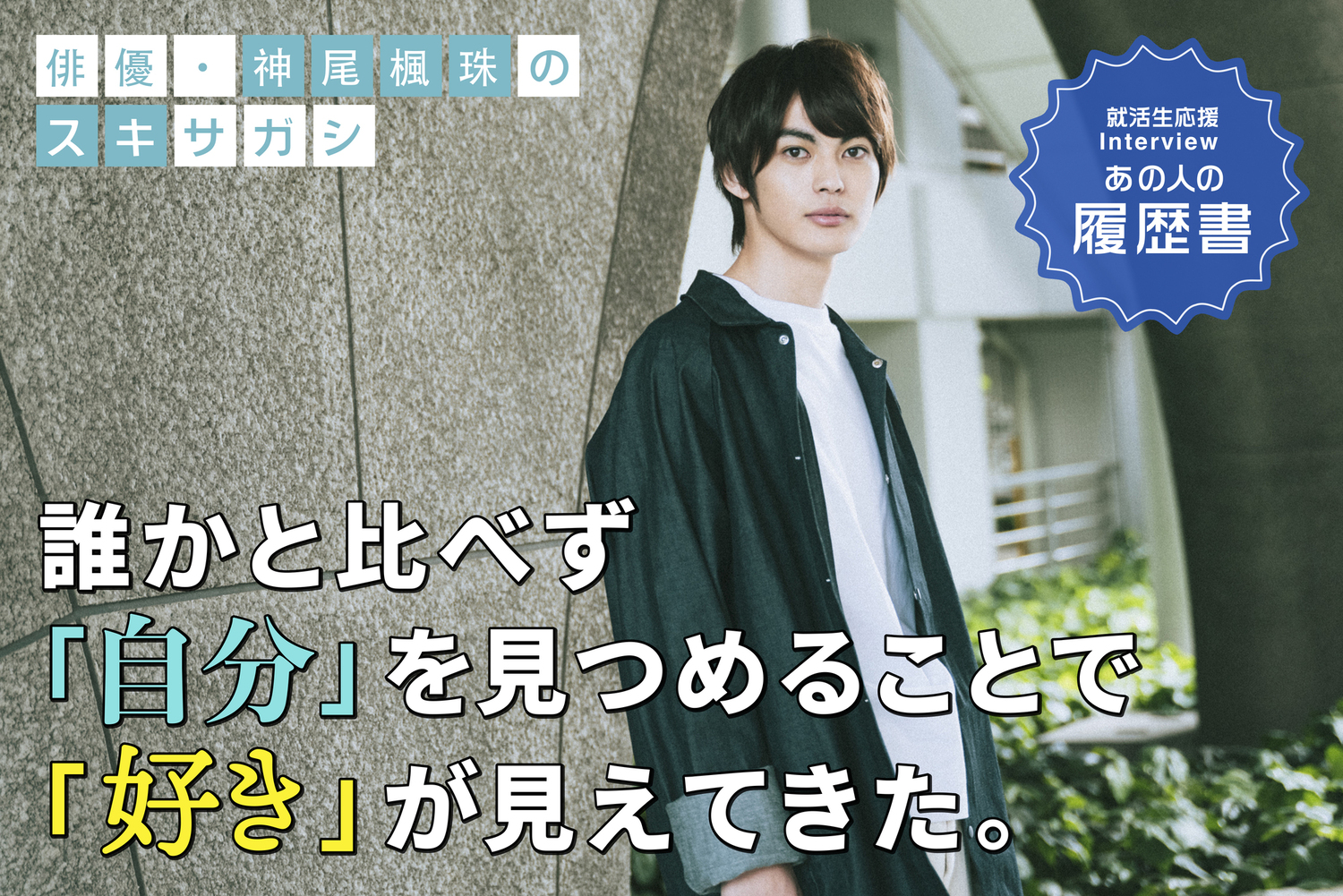 神尾楓珠の“スキサガシ” 誰かと比べず「自分」を見つめることで「好き」が見えてきた。– あの人の履歴書