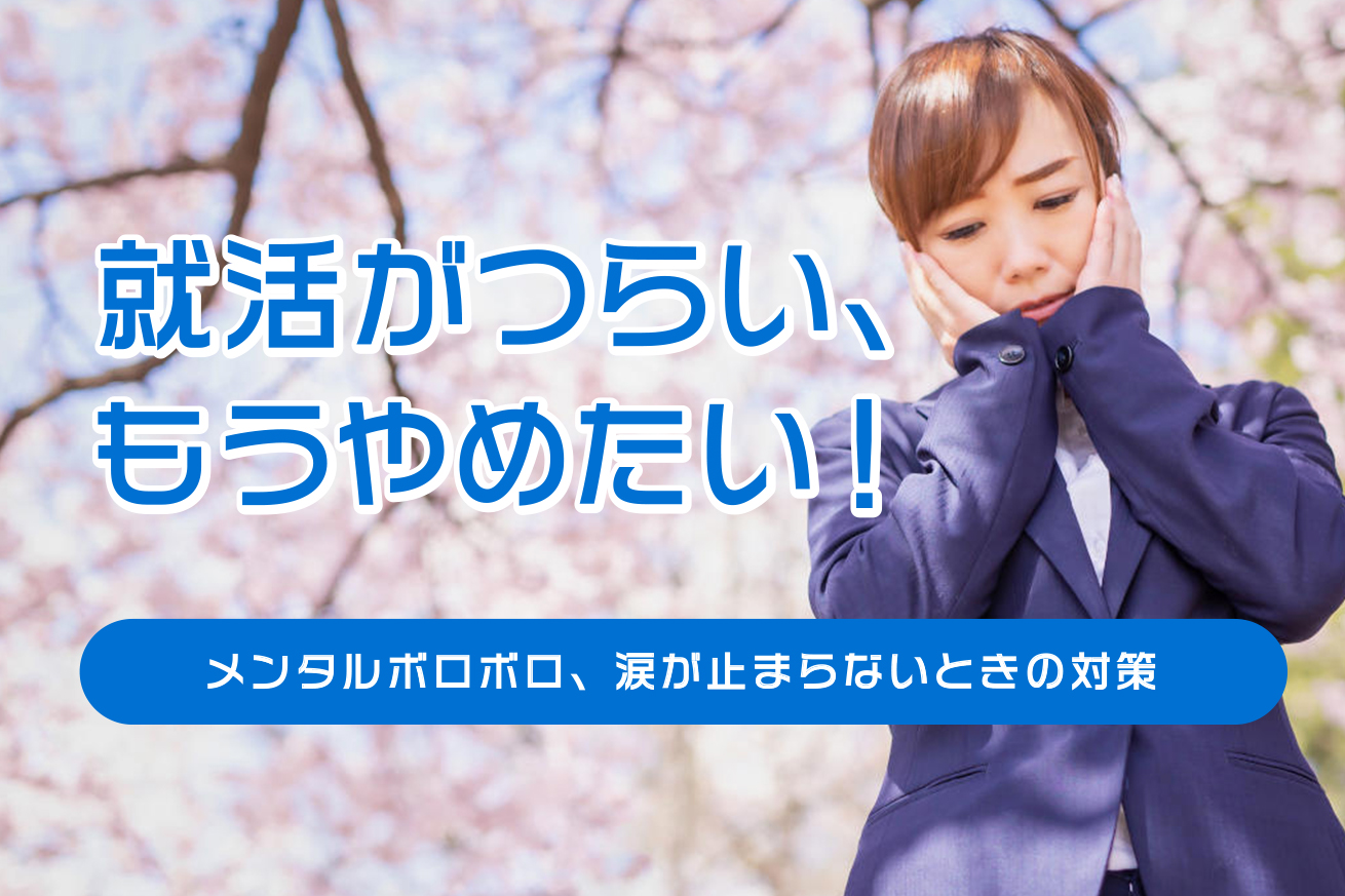 就活がつらい、しんどい、もうやめたい！メンタルボロボロ、涙が止まらないときの対策