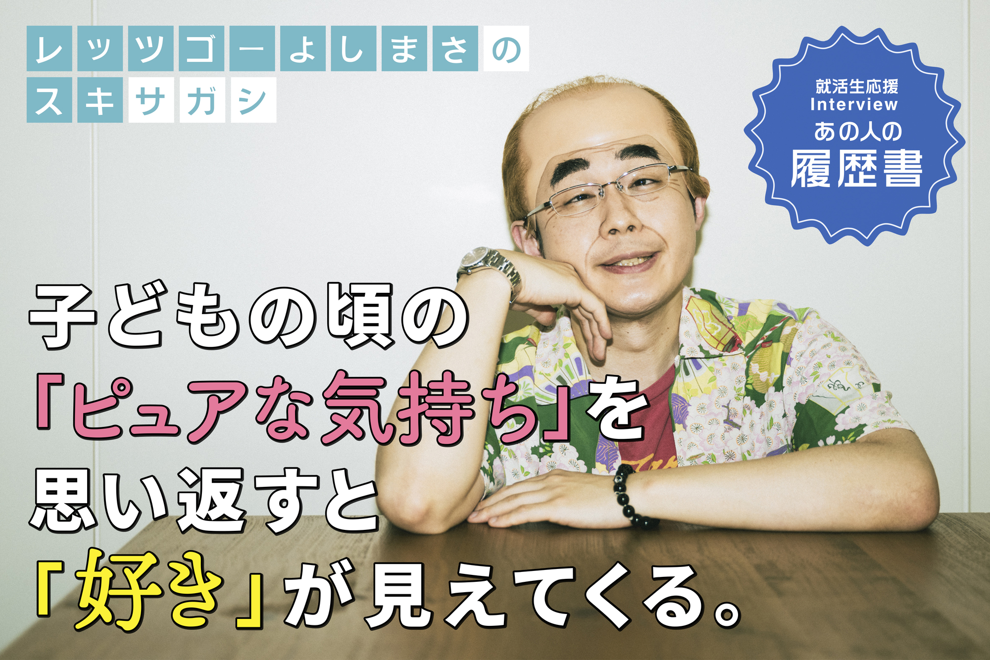 レッツゴーよしまさの“スキサガシ” 子どもの頃の「ピュアな気持ち」を思い返すと「好き」が見えてくる。– あの人の履歴書