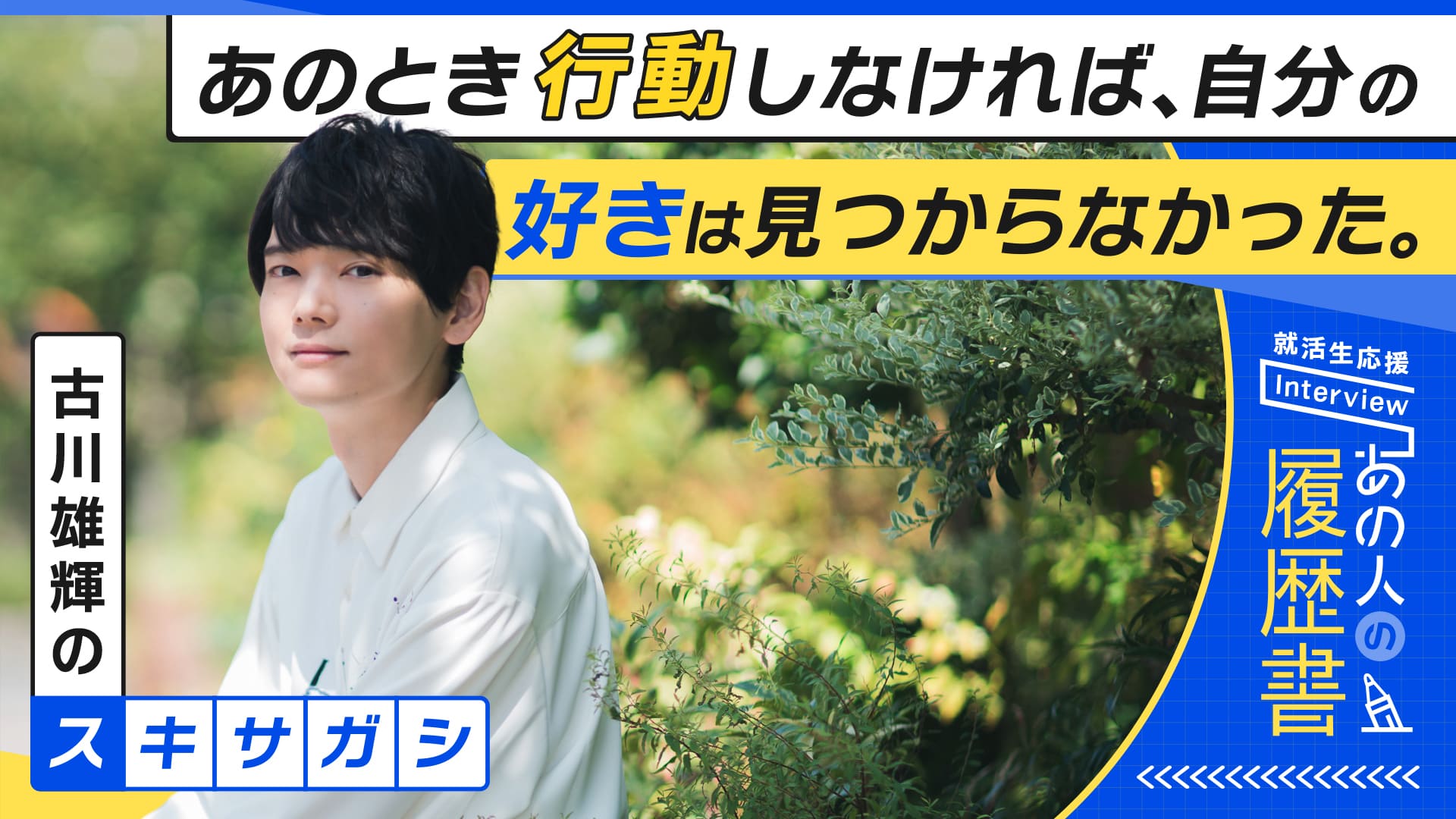 古川雄輝の”スキサガシ” あのとき行動しなければ、自分の好きは見つからなかった。– あの人の履歴書