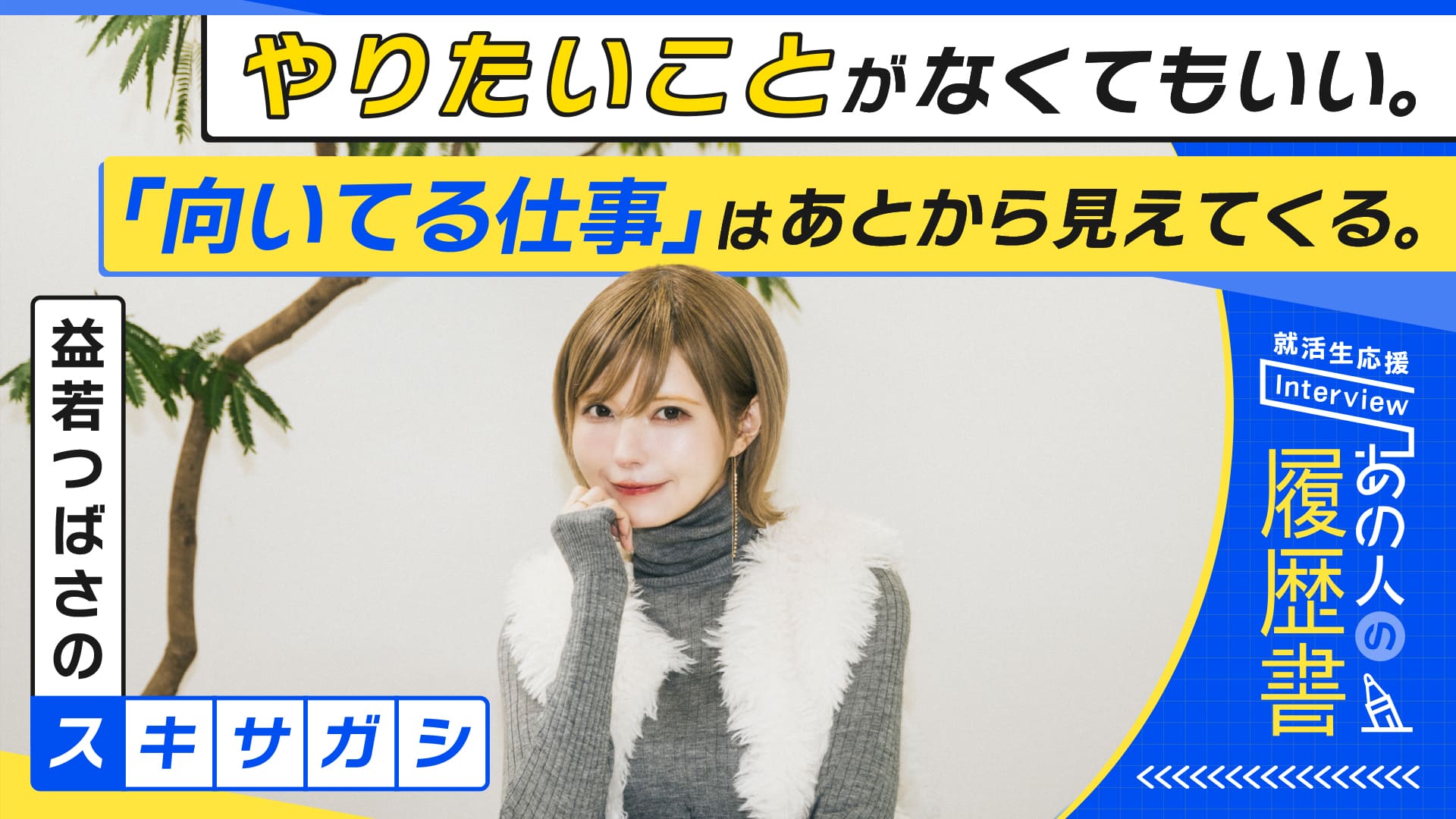 益若つばさの”スキサガシ”やりたいことがなくてもいい。「向いてる仕事」はあとから見えてくる。– あの人の履歴書
